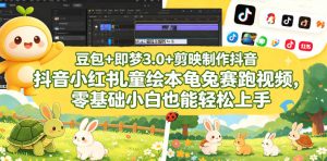 豆包+即梦3.0+剪映制作抖音小红书儿童绘本龟兔赛跑视频,零基础小白也能轻松上手-稀缺资源库