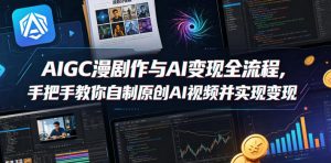 AIGC漫剧创作与AI变现全流程,手把手教你自制原创AI视频并实现变现-稀缺资源库