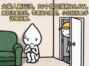 火柴人新玩法，36个作品涨粉26.8W，爆款流量密码，零基础AI复刻，小白轻松上手，详细拆解-稀缺资源库