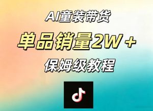 AI童装带货赛道，一部手机就可以操作，单品销量2w+【手把手教程】-稀缺资源库