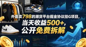 外面卖798的潮货平台掘金协议挂G项目，当天收益500+，公开免费拆解【揭秘】-稀缺资源库