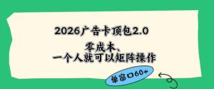 2026广告自动卡顶包2.0玩法，单窗口60+零成本、简单好操作，直接省略复杂人工步骤【揭秘】-稀缺资源库