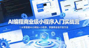 AI编程商业级小程序入门实战营｜从零搭建AI小网站+小程序，掌握商业级开发方法-稀缺资源库