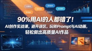 90%用AI的人都错了！AI创作实战课，避开误区，玩转Prompt与AI动画，轻松做出高质量AI作品-稀缺资源库
