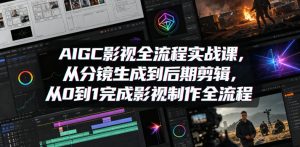 AIGC影视全流程实战课，从分镜生成到后期剪辑，从0到1完成影视制作全流程-稀缺资源库