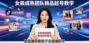 抖音视频号绿幕直播,女装成熟团队打造精品起号教学,居直播照着稿子念直播起号-稀缺资源库