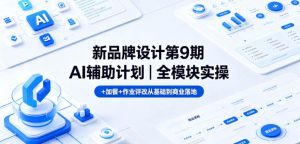 新品牌设计第9期AI辅助计划|全模块实操+加餐+作业评改从基础到商业落地-稀缺资源库
