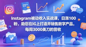 Instagram被动收入实战课,日涨100粉,助您在IG上打造并销售数字产品,每周3000美刀的营收【原创双语字幕】-稀缺资源库