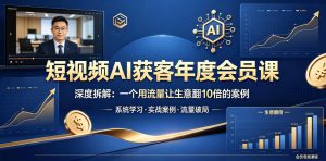 短视频AI获客年度会员课,深度拆解,一个用流量让生意翻10倍的案例-稀缺资源库