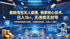 最新淘宝无人直播，独家核心技术，日入1k+，无违规无封号，可矩阵批量放大，长期稳定，无需人工值守【揭秘】-稀缺资源库