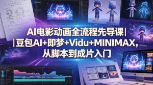 AI电影动画全流程先导课|豆包AI+即梦+Vidu+MINIMAX,从脚本到成片入门-稀缺资源库