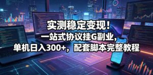 实测稳定变现!一站式协议挂G副业,单机日入300+,配套脚本完整教程【揭秘】-稀缺资源库