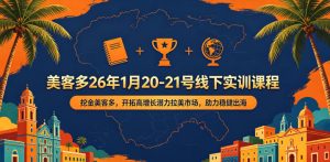 美客多26年1月20-21号线下实训课程,挖金美客多,开拓高增长潜力拉美市场,助力稳健出海-稀缺资源库