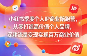 小红书季度个人IP商业陪跑营,从零打造高价值个人品牌,深耕流量变现实现百万商业价值-稀缺资源库