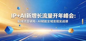 IP+AI新增长流量开年峰会:私域流量破局・AI赋能全域变现实战课-稀缺资源库