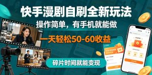 快手漫剧自刷全新玩法,操作简单,有手机就能做,一天轻松50-60收益,碎片时间就能变现【揭秘】-稀缺资源库