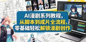 AI漫剧系列教程,从脚本到成片全流程,零基础轻松解锁漫剧创作-稀缺资源库