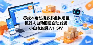 零成本启动拼多多虚拟项目,机器人自动回复自动发货,小白也能月入1-5W【揭秘】-稀缺资源库