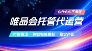 唯品会托管代运营,付费投流玩法,包赔兜底机制,稳定产出【揭秘】-稀缺资源库
