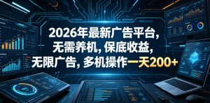 2026年最新广告平台,无需养机,保底收益,无限广告,多机操作一天200+【揭秘】-稀缺资源库
