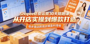 Shopee虾皮运营30天陪跑课,从开店实操到爆款打造,稳步撬动跨境店铺盈利增收-稀缺资源库