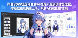 抖音80W粉丝博主的AI仿真人漫剧创作全流程,零基础也能快速上手,玩转AI漫剧创作变现-稀缺资源库