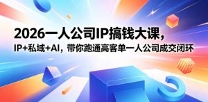 2026一人公司IP搞钱大课扬州站,IP+私域+AI,带你跑通高客单一人公司成交闭环(5.15-16-17)-稀缺资源库