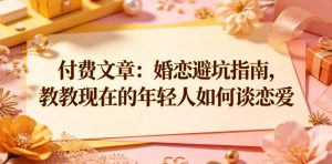 付费文章:婚恋避坑指南,教教现在的年轻人如何谈恋爱-稀缺资源库