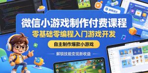 微信小游戏制作付费课程,零基础零编程入门游戏开发,自主制作爆款小游戏,解锁技能变现新收益-稀缺资源库