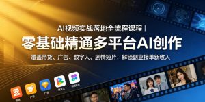 AI视频实战落地全流程课程|零基础精通多平台AI创作,覆盖带货、广告、数字人、剧情短片,解锁副业接单新收入-稀缺资源库