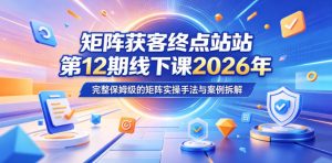 矩阵获客终点站第12期线下课2026年5月22-23号,完整保姆级的矩阵实操手法与案例拆解-稀缺资源库