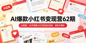 AI爆款小红书变现营62期2026年5月,AI赋能,45天掌握小红书变现全流程,涨粉又賺钱-稀缺资源库