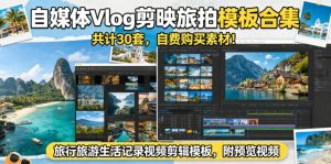 自媒体Vlog剪映旅拍模板合集,共计30套,自费购买素材!旅行旅游生活记录视频剪辑模板,附预览视频-稀缺资源库