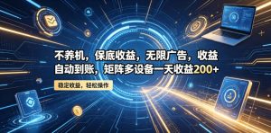 不养机,保底收益,无限广告,收益自动到账,矩阵多设备一天收益200+【揭秘】-稀缺资源库