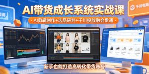 AI带货成长系统实战课,AI剪辑创作+选品研判+千川投放融会贯通,新手也能打造高转化带货账号(更新2026年)-稀缺资源库