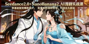 Seedance2.0+NanoBanana2 AI漫剧实战课,零基础复刻爆款成片涨粉变现,打造长久副业收益-稀缺资源库