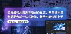 深度解读AI漫剧完整创作体系,从前期构思到后期合成一站式教学,新手也能快速上手-稀缺资源库