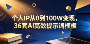 个人IP从0到100W变现,36套AI高效提示词模板【文档】-稀缺资源库