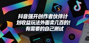抖音强开创作者伙伴计划收益玩法,外面卖几百的!有需要的自己测试-稀缺资源库