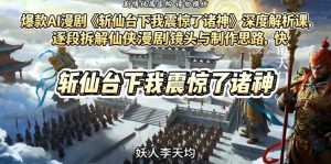 爆款AI漫剧《斩仙台下我震惊了诸神》深度解析课,逐段拆解仙侠漫剧镜头与制作思路,快速复刻爆款创作模式-稀缺资源库