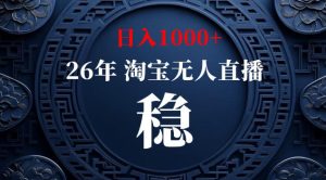 【新技术】淘宝无人直播,独家,日入2K+,无封号,可矩阵,长期稳定【揭秘】-稀缺资源库