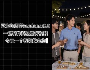 豆包加即梦seedance2.0一键制作商品宣传视频,今天一个视频教会你,全程无需手动剪辑-稀缺资源库