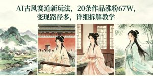 AI古风赛道新玩法,20条作品涨粉67W,变现路径多,详细拆解教学-稀缺资源库