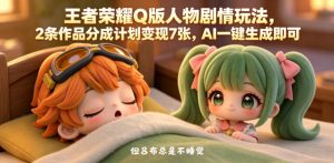 王者荣耀Q版人物剧情玩法,2条作品分成计划变现7张,AI一键生成即可-稀缺资源库