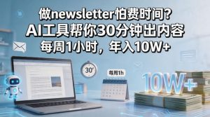 做newsletter怕费时间？AI工具帮你30分钟出内容，每周1小时，年入10W+！【原创双语字幕】-稀缺资源库