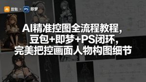 AI精准控图全流程教程，豆包+即梦+PS闭环，完美把控画面人物构图细节-稀缺资源库