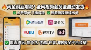 闲鱼售卖全网视频会员副业，全自动发货，上手简单、门槛极低，照着流程就能持续出单-稀缺资源库