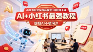 小红书企业实战私教营3月底线下课,AI+小红书最强教程,拥抱AI不被淘汰-稀缺资源库