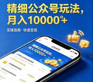 精细化公众号玩法，我们给你提供文章，你来负责发布，收益可观，月入1W+【揭秘】-稀缺资源库
