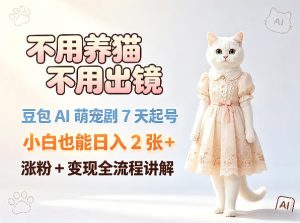 不用养猫不用出镜，豆包AI萌宠剧7天起号，小白也能日入2张+，涨粉+变现全流程讲解-稀缺资源库